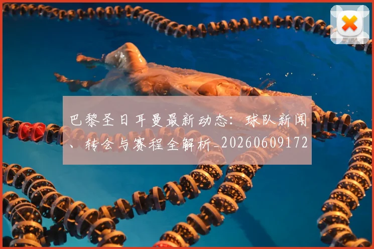 巴黎圣日耳曼最新动态：球队新闻、转会与赛程全解析_20260609172018