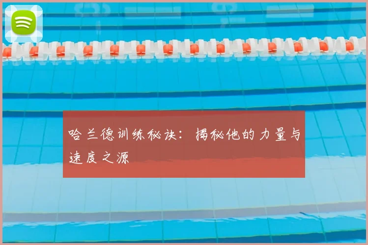 哈兰德训练秘诀：揭秘他的力量与速度之源