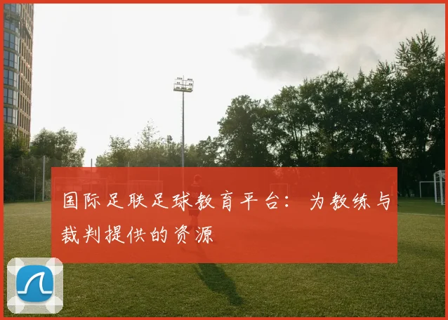 国际足联足球教育平台：为教练与裁判提供的资源