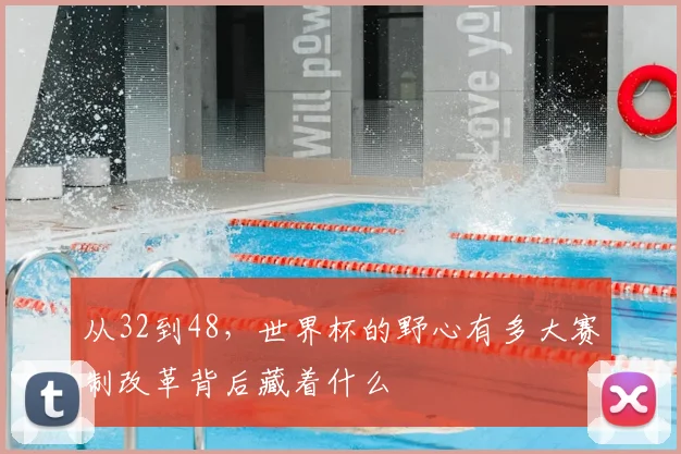 从32到48,世界杯的野心有多大赛制改革背后藏着什么