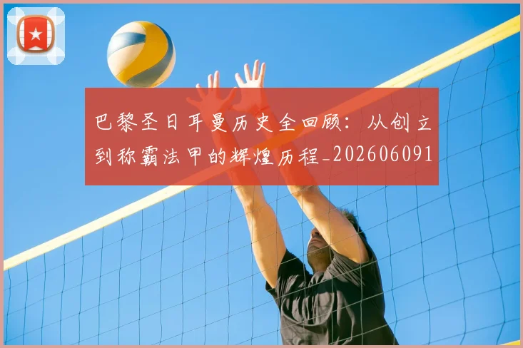 巴黎圣日耳曼历史全回顾:从创立到称霸法甲的辉煌历程_20260609171947