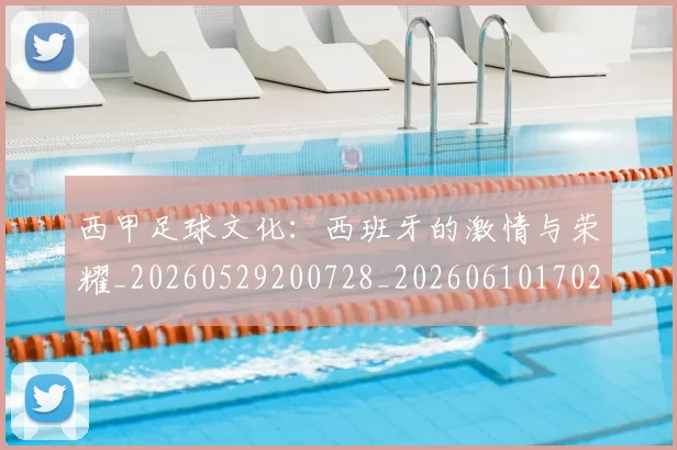 西甲足球文化:西班牙的激情与荣耀_20260529200728_20260610170237