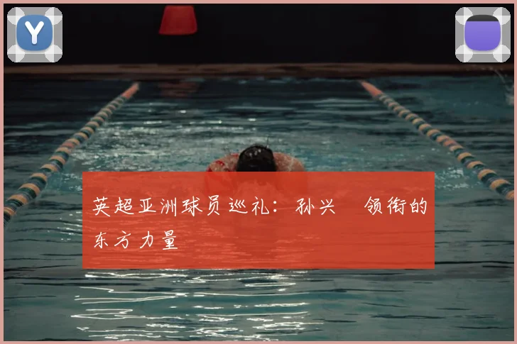 英超亚洲球员巡礼:孙兴慜领衔的东方力量
