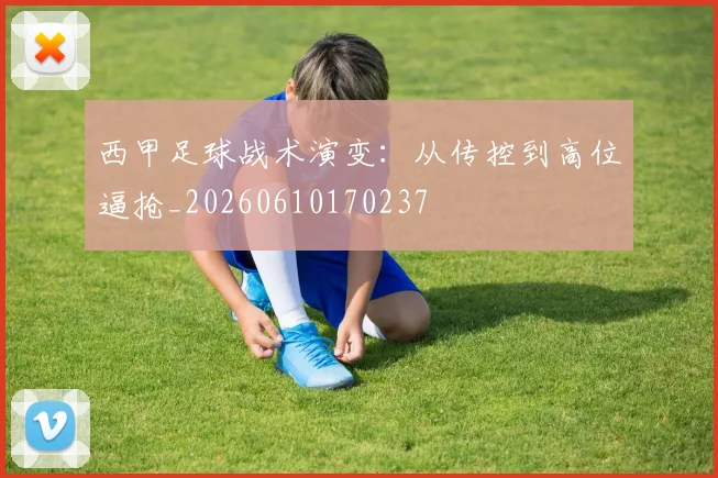 西甲足球战术演变:从传控到高位逼抢_20260610170237