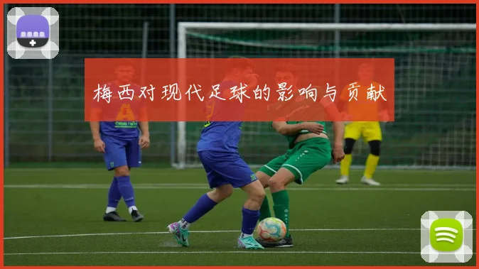 梅西对现代足球的影响与贡献